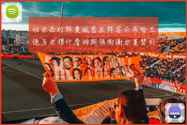 切尔西对阵曼城首发阵容公布哈兰德马尔穆什詹姆斯领衔谢尔基替补出战