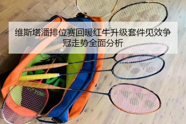 维斯塔潘排位赛回暖红牛升级套件见效争冠走势全面分析（www.hth.comapp）